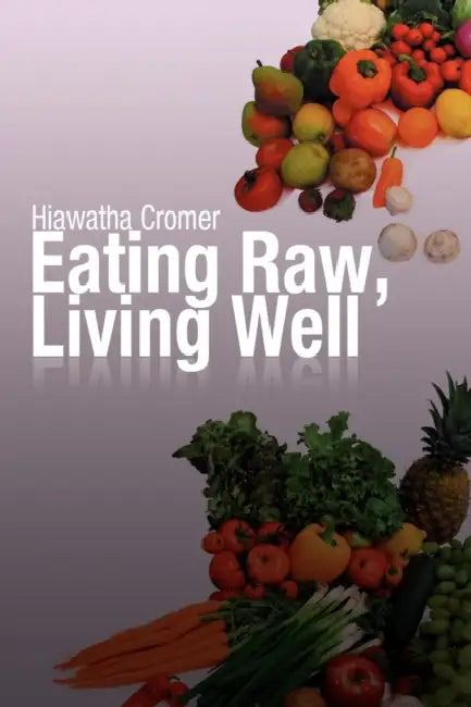 Eating Raw, Living Well by Hiawatha Cromer