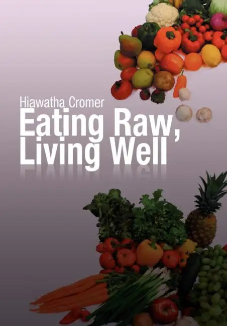 Eating Raw, Living Well by Hiawatha Cromer