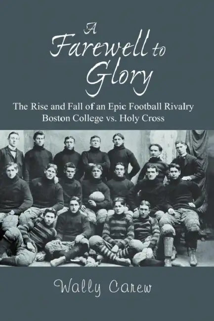 A Farewell to Glory: The Rise and Fall of an Epic Football Rivalry Boston College vs. Holy Cross by Wally Carew