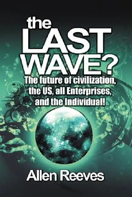 The Last Wave?: The Future of Civilization, the Us, All Enterprises, and the Individual! by Allen Reeves