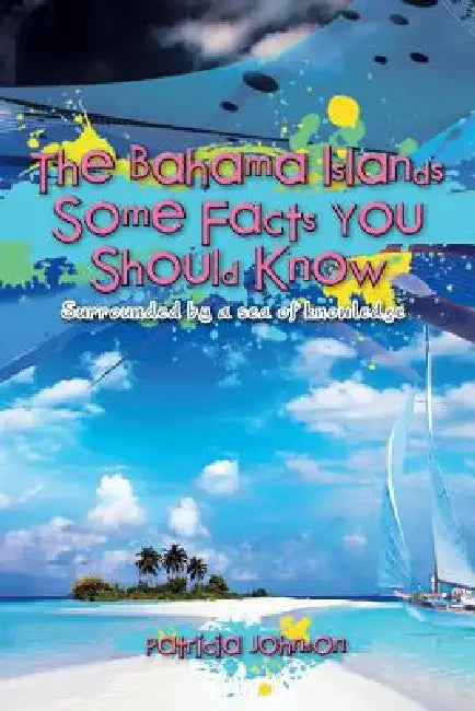 The Bahama Islands Some Facts You Should Know: Surrounded by a sea of knowledge by Patricia Johnson