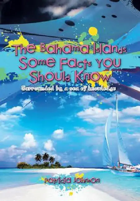 The Bahama Islands Some Facts You Should Know: Surrounded by a sea of knowledge by Patricia Johnson