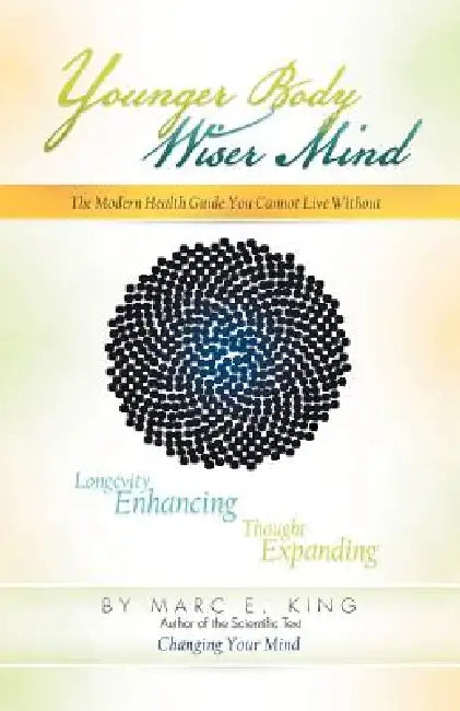 Younger Body Wiser Mind: The Modern Health Guide You Cannot Live Without by Marc E. King