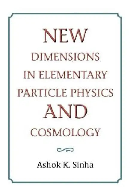 New Dimensions in Elementary Particle Physics and Cosmology by Ashok K. Sinha