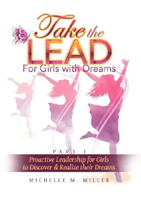 Take the Lead: Proactive Leadership for Girls to Discover & Realize their Dreams by Michelle M. Miller