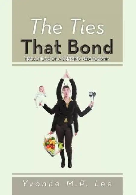 The Ties That Bond: Reflections of a Defining Relationship by Yvonne M. P. Lee