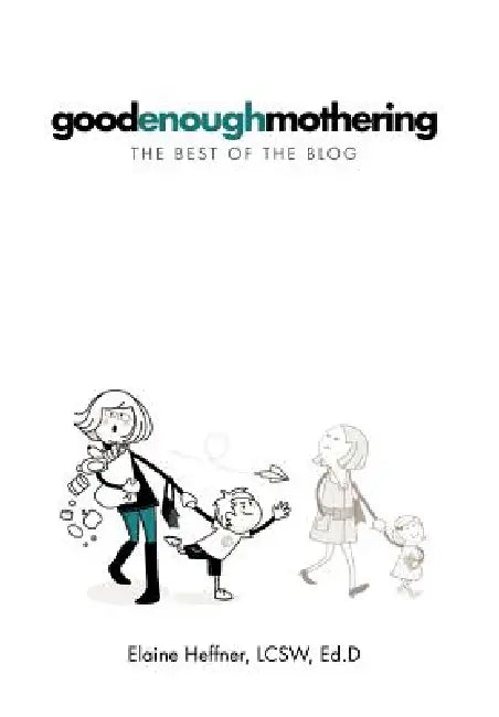 Goodenoughmothering: The Best of the Blog by Elaine Heffner Lcsw Ed D.