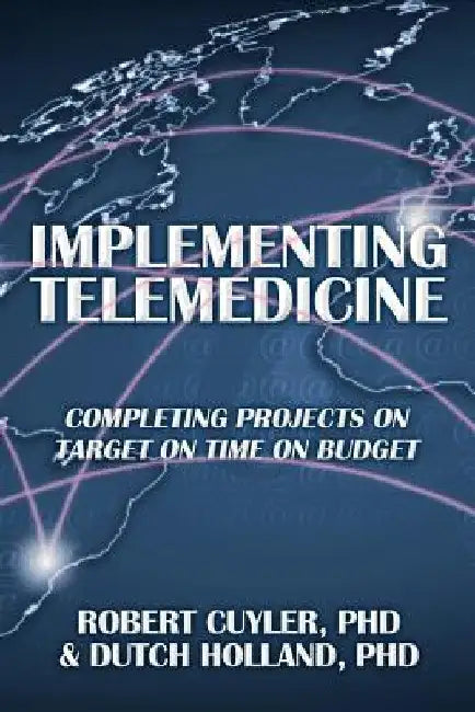 Implementing Telemedicine: Completing Projects on Target on Time on Budget by Robert Cuyler