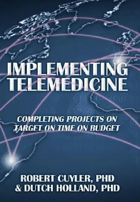 Implementing Telemedicine: Completing Projects on Target on Time on Budget by Robert Cuyler, Dutch Holland, Dutch Holland