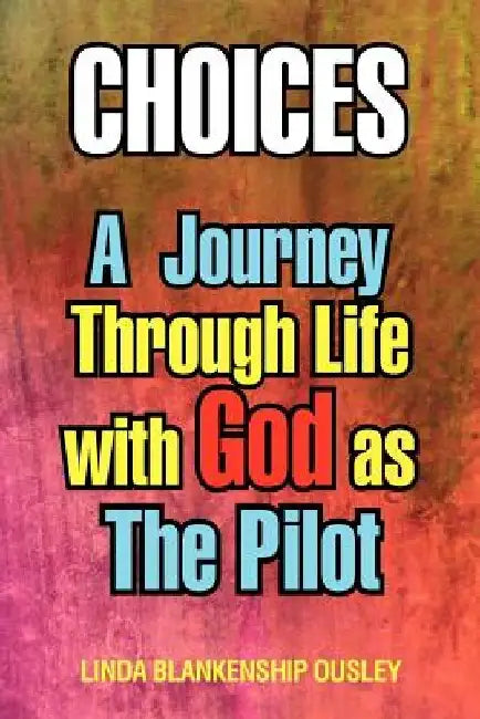 Choices: A Journey Through Life with God as the Pilot by Linda Blankenship Ousley