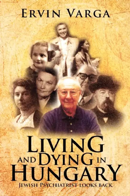 Living and Dying in Hungary: Jewish Psychiatrist Looks Back by Ervin Varga