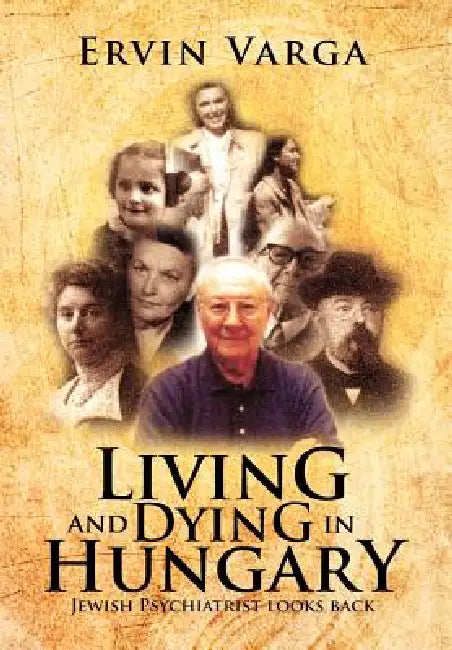 Living and Dying in Hungary: Jewish Psychiatrist looks back by Ervin Varga