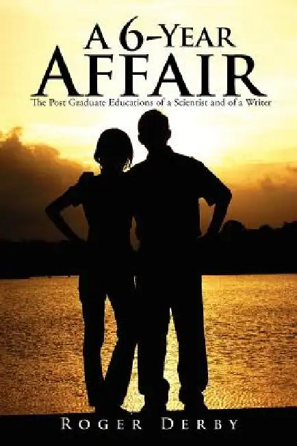 A 6-Year Affair: The Post Graduate Educations of a Scientist and of a Writer by Roger Derby