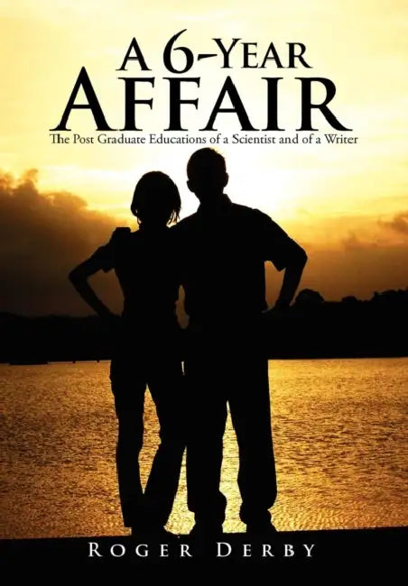 A 6-Year Affair: The Post Graduate Educations of a Scientist and of a Writer by Roger Derby