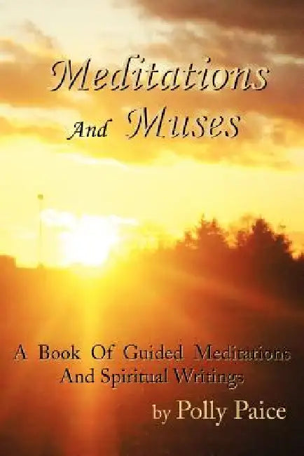 Meditations and Muses: A Book of Guided Meditations and Spiritual Writings by Polly Paice