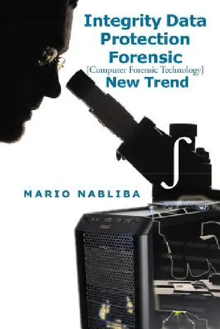 Integrity Data Protection Forensic: [Computer Forensic Technology] New Trend by Mario Nabliba