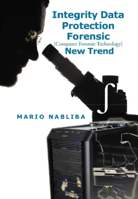 Integrity Data Protection Forensic: [Computer Forensic Technology] New Trend by Mario Nabliba