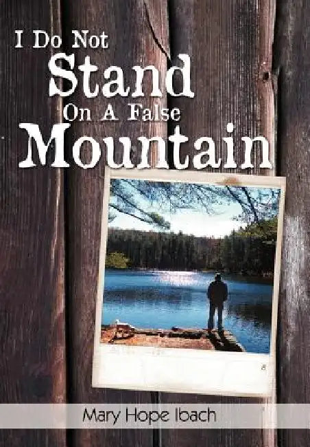 I Do Not Stand on a False Mountain by Mary Hope Ibach