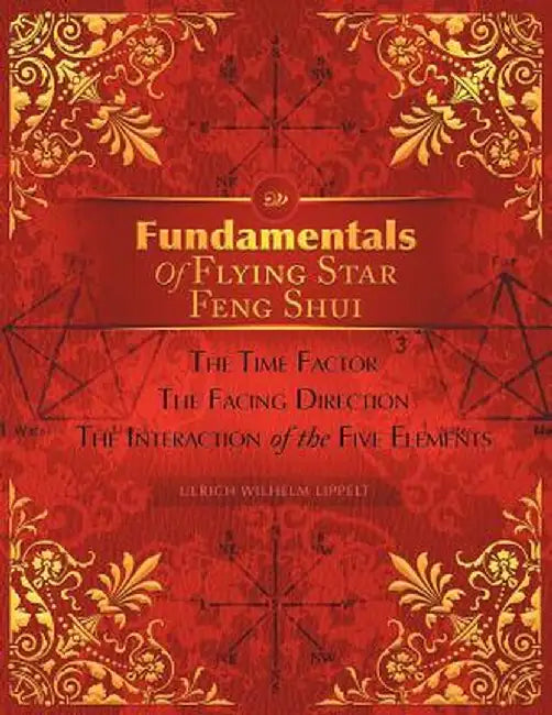 Fundamentals of Flying Star Feng Shui: The Time Factor the Facing Direction the Interaction of the Five Elements by Ulrich Wilhelm Lippelt