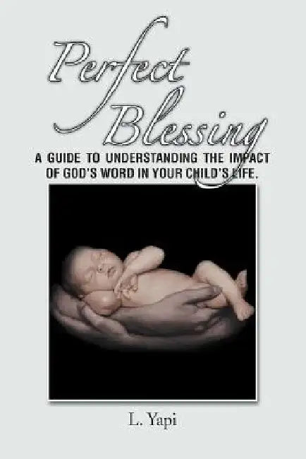 Perfect Blessing: A Guide to Understanding the Impact of God's Word in Your Child's Life. by L. Yapi