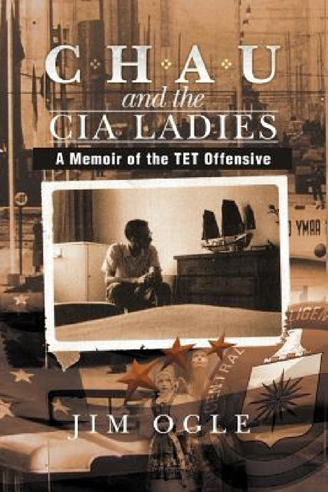 Chau and the CIA Ladies: A Memoir of the TET Offensive by Jim Ogle