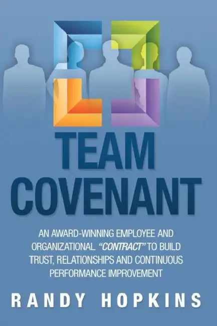 Team Covenant: An Award-Winning Employee and Organizational Contract to Build Trust, Relationships and Continuous Performance Improve by Randy Hopkins