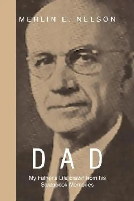 Dad: My Father's Life Drawn from His Scrapbook Memories by Merlin E. Nelson