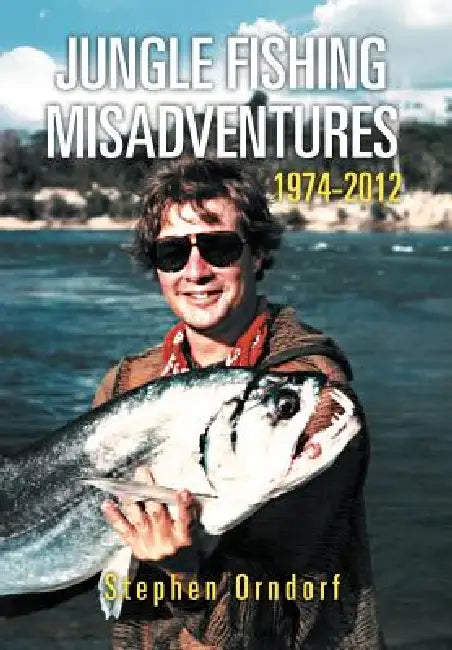 Jungle Fishing Misadventures 1974-2012 by Stephen Orndorf