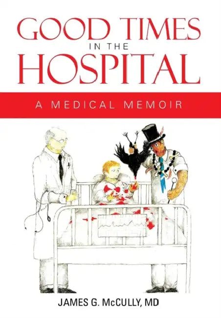 Good Times in the Hospital: A Medical Memoir by James G. McCully