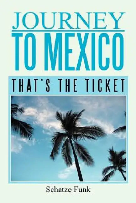 Journey to Mexico: That's the Ticket by Schatze Funk