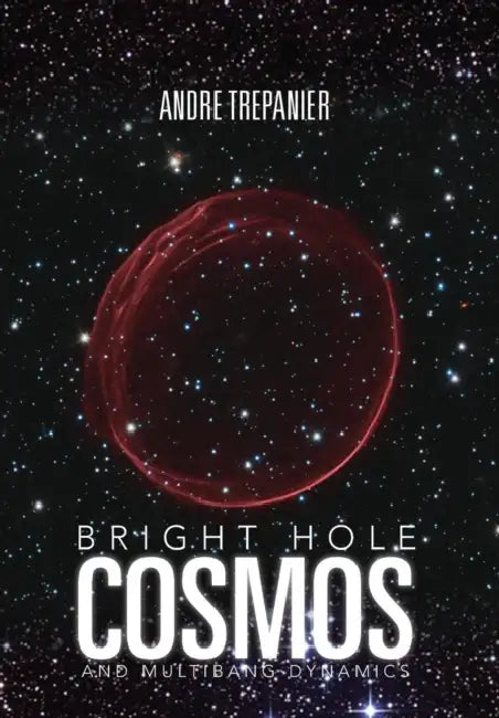 Bright Hole Cosmos: and Multi-Bang Dynamics by Andre Trepanier