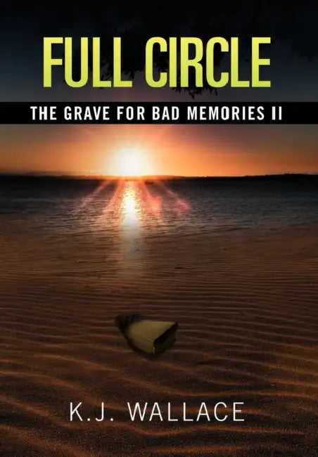 The Grave For Bad Memories Full Circle: Full Circle by K. J. Wallace