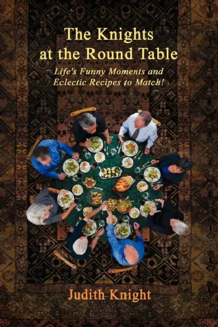 The Knights at the Round Table: Life's Funny Moments and Eclectic Recipes to match! by Judith Knight