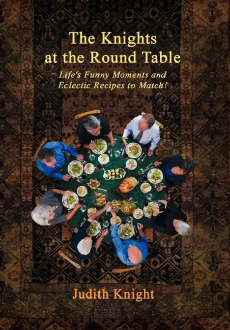 The Knights at the Round Table: Life's Funny Moments and Eclectic Recipes to match! by Judith Knight