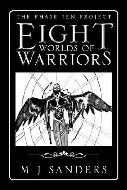 Eight Worlds of Warriors: The Phase Ten Project by M. J. Sanders