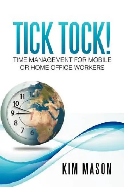 Tick Tock! Time Management for Mobile or Home Office Workers by Kim Mason