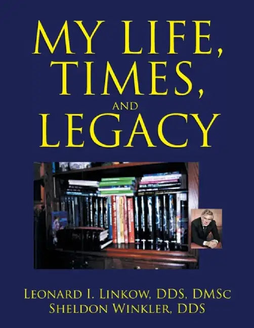 My Life, Times, and Legacy by Leonard I. Dds Dmsc Linkow