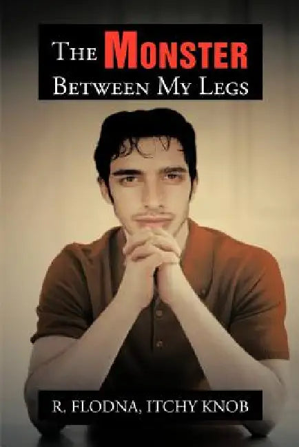 The Monster Between My Legs by R. Itchy Knob Flodna