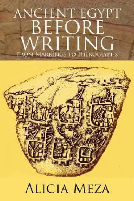 Ancient Egypt Before Writing: From Markings to Hieroglyphs by Alicia Meza