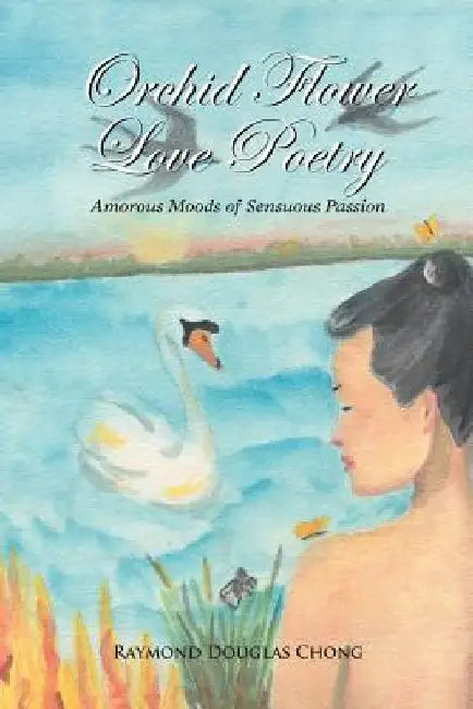 Orchid Flower Love Poetry: Amorous Moods of Sensuous Passion by Raymond Douglas Chong