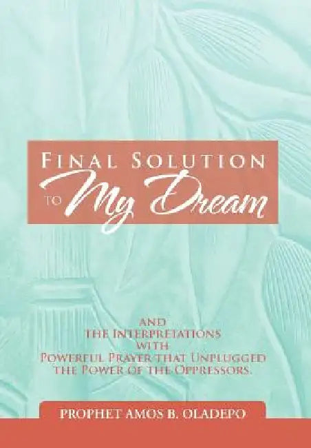 Final Solution to My Dream by Prophet Amos B. Oladepo