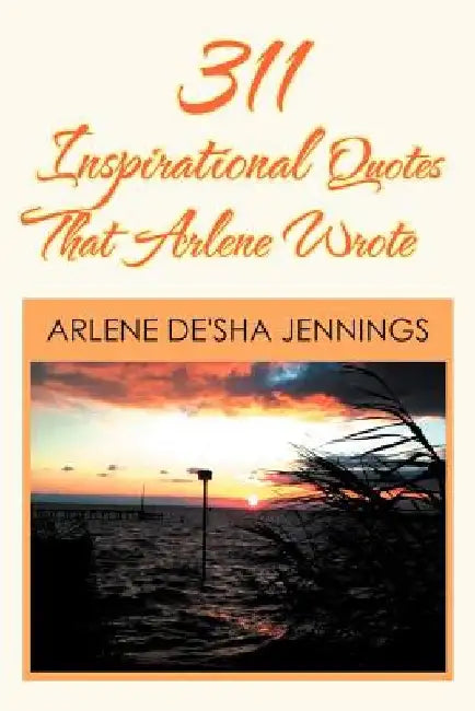 311 Inspirational Quotes That Arlene Wrote by Arlene De Jennings