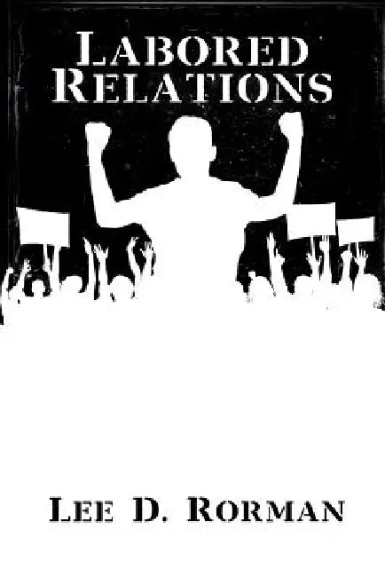 Labored Relations by Lee D. Rorman