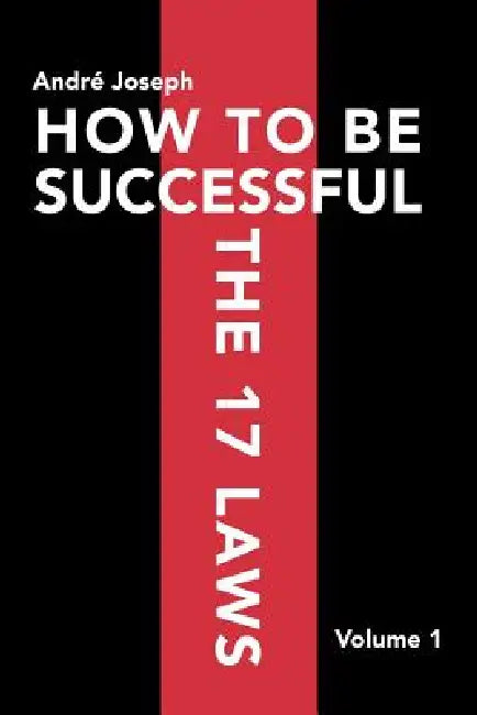 How to Be Successful the 17 Laws: Volume 1 by Andr Joseph, Andre Joseph
