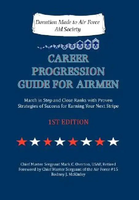 Career Progression Guide for Airmen: March in Step and Close Ranks with Proven Strategies of Success for Earning Your Next Stripe 1ST EDITION by Mark C. Overton