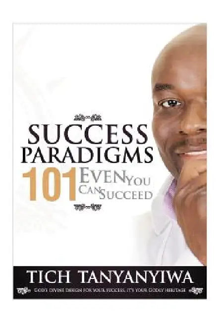 Success Paradigms 101: Even You Can Succeed by Tich Tanyanyiwa
