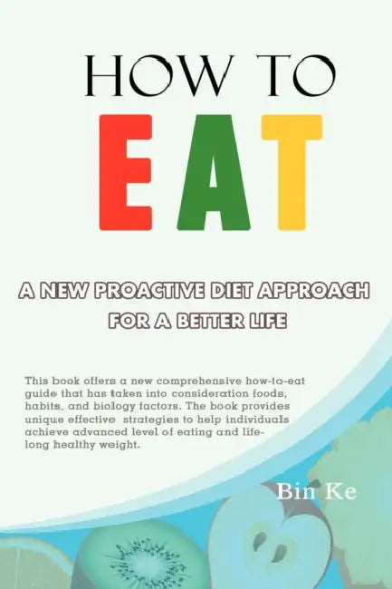 How to Eat: A New Proactive Diet Approach for a Better Life by Bin Ke