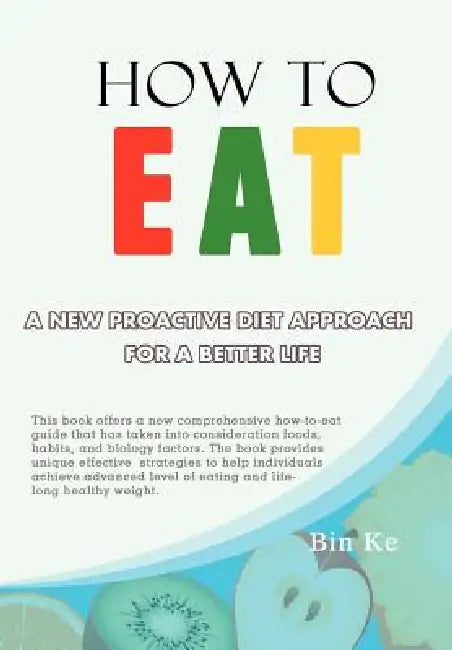 How to Eat: A New Proactive Diet Approach for a Better Life by Bin Ke