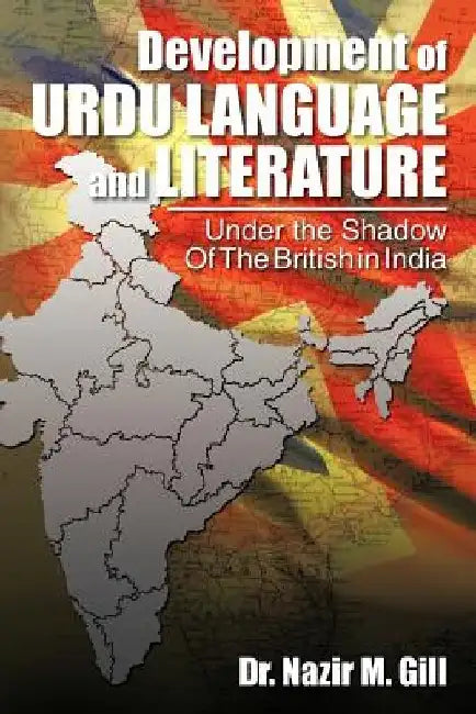 Development of Urdu Language and Literature Under the Shadow of the British in India: Under the Shadow of the British in India by Nazir M. Gill