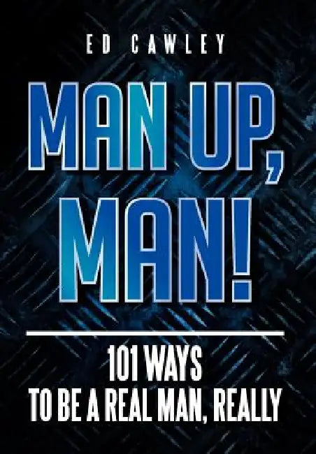 Man Up, Man!: 101 Ways to be a Real Man, Really by Ed Cawley
